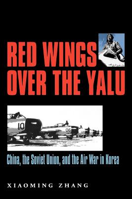 Red Wings Over the Yalu: China, the Soviet Union, and the Air War in Koreavolume 80 - Xiaoming Zhang
