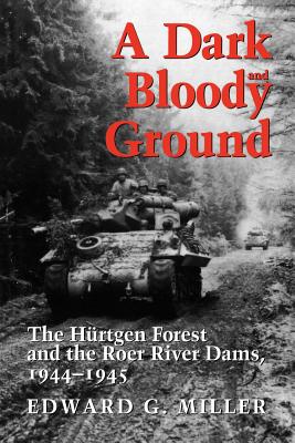 A Dark and Bloody Ground: The Hurtgen Forest and the Roer River Dams, 1944-1945 - Edward G. Miller