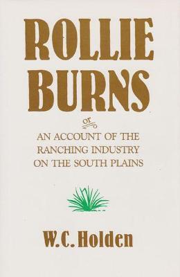 Rollie Burns: Or an Account of the Ranching Industry on the South Plains - William Curry Holden