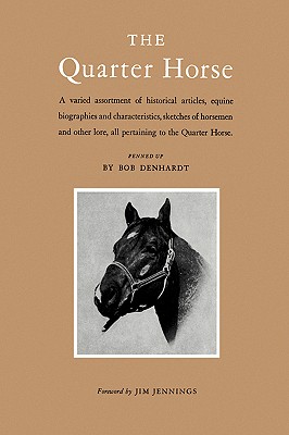 The Quarter Horse: A Varied Assortment of Historical Articles, Equine Biographies and Characteristics, Sketches of Horsemen and Other Lor - Bob Denhardt