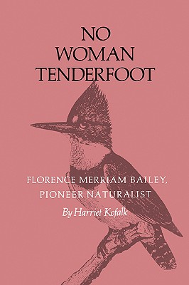 No Woman Tenderfoot: Florence Merriam Bailey, Pioneer Naturalist - Harriet Kofalk