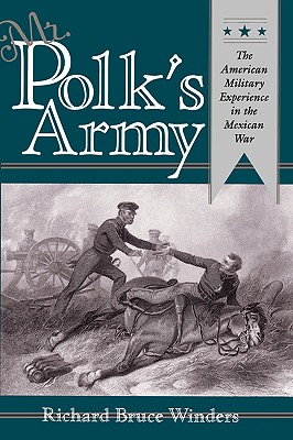 Mr. Polk's Army: The American Military Experience in Teh Mexican War - Richard Bruce Winders