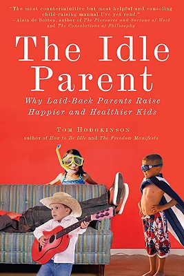 The Idle Parent: Why Laid-Back Parents Raise Happier and Healthier Kids - Tom Hodgkinson