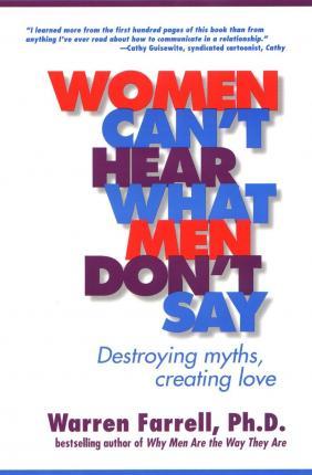 Women Can't Hear What Men Don't Say: Destroying Myths, Creating Love - Warren Farrell