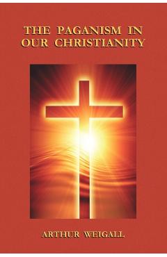 The Paganism in Our Christianity - Arthur Weigall
