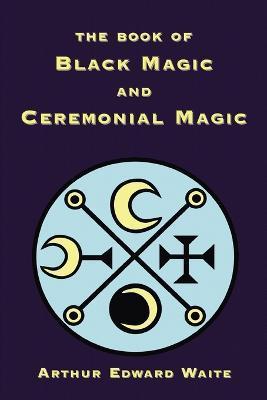 The Book of Black Magic and Ceremonial Magic - Arthur Edward Waite