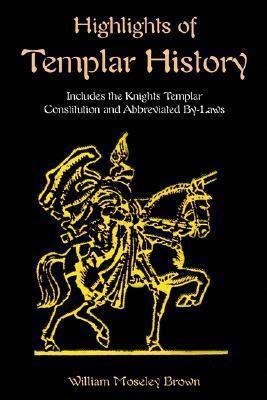 Highlights of Templar History: Includes the Knights Templar Constitution - William Moseley Brown