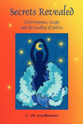 Secrets Revealed: Clairvoyance, Magic and the Reality of Spirits - C. W. Leadbeater