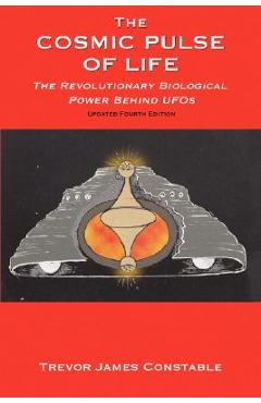 Poza produsului The Cosmic Pulse of Life: The Revolutionary Biological Power Behind UFOs - Trevor James Constable