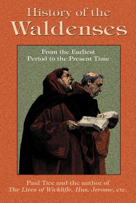 History of the Waldenses from the Earliest Period to the Present Time - Paul Tice