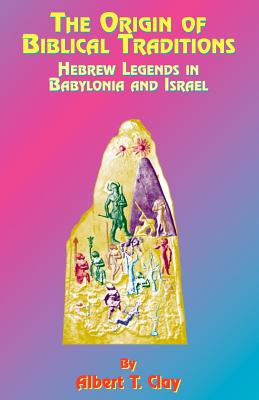 The Origin of Biblical Traditions: Hebrew Legends in Babylonia and Israel - Albert T. Clay