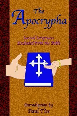 The Apocrypha: Sacred Scriptures Excluded from the Bible - Paul Tice