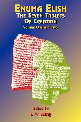 Enuma Elish: The Seven Tablets of Creation: The Babylonian and Assyrian Legends Concerning the Creation of the World and of Mankind. - L. W. King