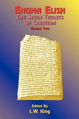 Enuma Elish: The Seven Tablets of Creation: The Babylonian and Assyrian Legends Concerning the Creation of the World and of Mankind - L. W. King