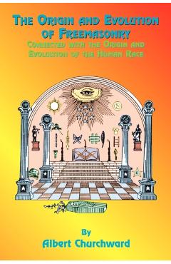 The Origin and Evolution of Freemasonry: Connected with the Origin and Evolution of the Human Race - Albert Churchward