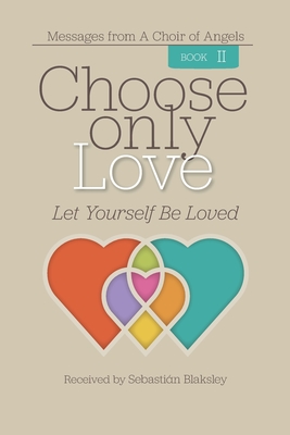 Choose Only Love: Let Yourself Be Loved - Sebastián Blaksley