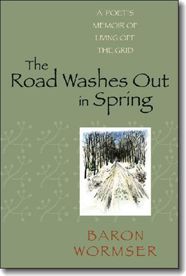 The Road Washes Out in Spring: A Poet's Memoir of Living Off the Grid - Baron Wormser