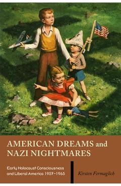 Coperta cărții 'American Dreams and Nazi Nightmares: Early Holocaust Consciousness and Liberal America, 1957-1965 - Kirsten Fermaglich'
