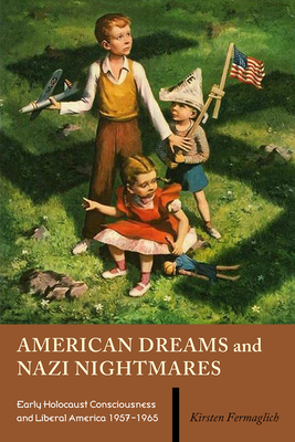 Coperta cărții 'American Dreams and Nazi Nightmares: Early Holocaust Consciousness and Liberal America, 1957-1965 - Kirsten Fermaglich'