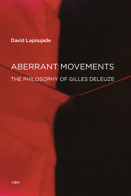 Aberrant Movements: The Philosophy of Gilles Deleuze - David Lapoujade
