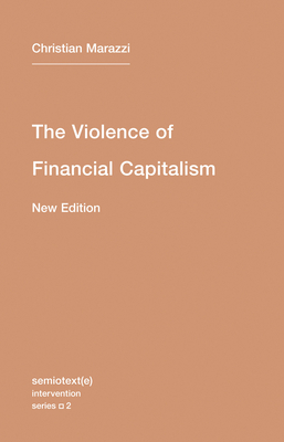 The Violence of Financial Capitalism, New Edition - Christian Marazzi