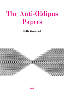The Anti-Oedipus Papers - Felix Guattari