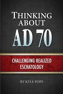 Thinking about AD 70: Challenging Realized Eschatology - Kyle Pope