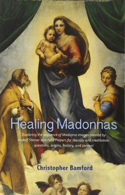 Healing Madonnas: Exploring the Sequence of Madonna Images Created by Rudolf Steiner and Felix Peipers for Use in Therapy and Meditation - Christopher Bamford