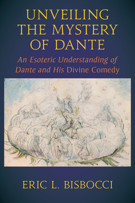 Unveiling the Mystery of Dante: An Esoteric Understanding of Dante and His Divine Comedy - Eric L. Bisbocci