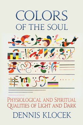 Colors of the Soul: Physiological and Spiritual Qualities of Light and Dark - Dennis Klocek