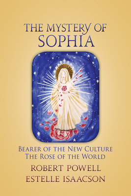 The Mystery of Sophia: Bearer of the New Culture: The Rose of the World - Robert A. Powell