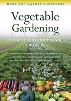 Vegetable Gardening for Organic and Biodynamic Growers: Home and Market Gardeners - Joel Morrow