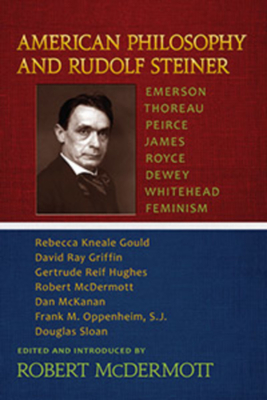 American Philosophy and Rudolf Steiner: Emerson - Thoreau - Peirce - James - Royce - Dewey - Whitehead - Feminism - Robert A. Mcdermott