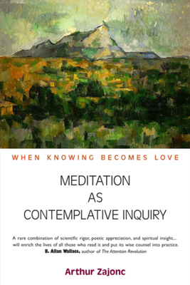Meditation as Contemplative Inquiry: When Knowing Becomes Love - Arthur Zajonc