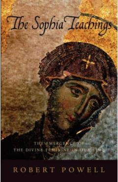 The Sophia Teachings: The Emergence of the Divine Feminine in Our Time - Robert A. Powell