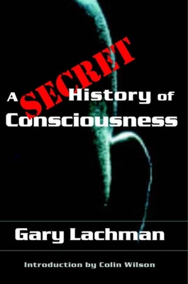 A Secret History of Consciousness - Gary Lachman