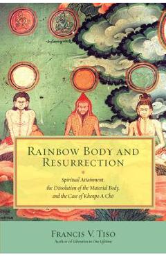 Coperta cărții 'Rainbow Body and Resurrection: Spiritual Attainment, the Dissolution of the Material Body, and the Case of Khenpo a Chö'