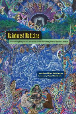 Rainforest Medicine: Preserving Indigenous Science and Biodiversity in the Upper Amazon - Jonathon Miller Weisberger
