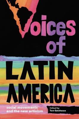 Voices of Latin America: Social Movements and the New Activism - Tom Gatehouse