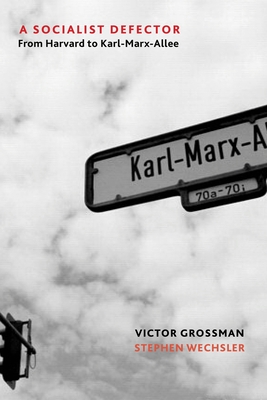A Socialist Defector: From Harvard to Karl-Marx-Allee - Victor Grossman