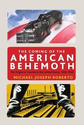 The Coming of the American Behemoth: The Origins of Fascism in the United States, 1920 -1940 - Michael Joseph Roberto