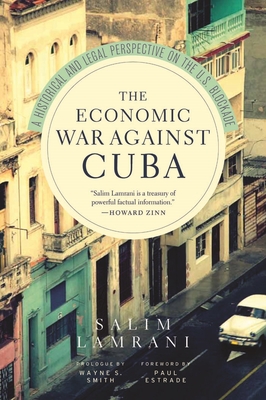 The Economic War Against Cuba: A Historical and Legal Perspective on the U.S. Blockade - Salim Lamrani