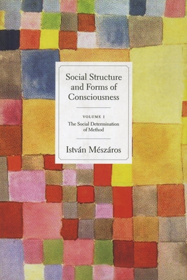 Social Structure and Forms of Consciousness, Volume 1: The Social Determination of Method - István Mészáros