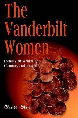 The Vanderbilt Women: Dynasty of Wealth, Glamour, and Tragedy - Clarice Stasz