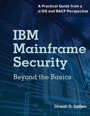 IBM Mainframe Security: Beyond the Basics-A Practical Guide from A Z/OS and Racf Perspective - Dinesh D. Dattani