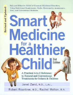 Smart Medicine for a Healthier Child: The Practical A-To-Z Reference to Natural and Conventional Treatments for Infants & Children, Second Edition - Janet Zand