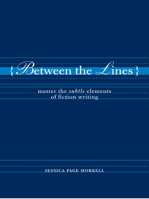 Between the Lines: Master the Subtle Elements of Fiction Writing - Jessica Page Morrell