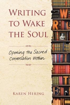 Writing to Wake the Soul: Opening the Sacred Conversation Within - Karen Hering