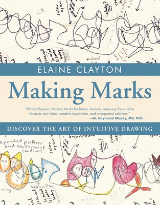 Making Marks: Discover the Art of Intuitive Drawing - Elaine Clayton