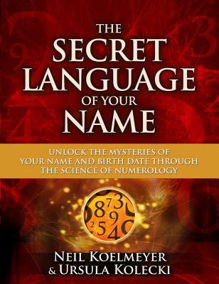 The Secret Language of Your Name: Unlock the Mysteries of Your Name and Birth Date Through the Science of Numerology - Neil Koelmeyer